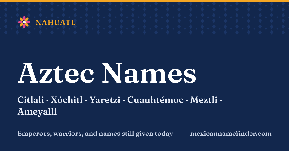 Aztec names: Citlali, Xóchitl, Yaretzi, Cuauhtémoc, Meztli