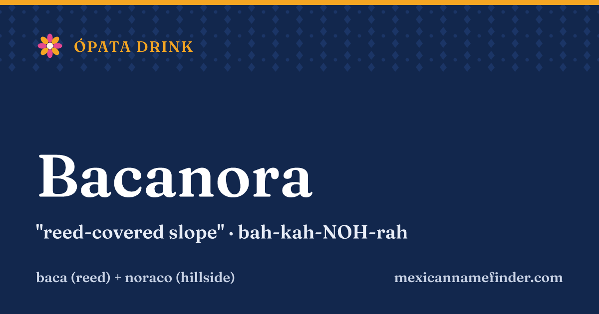 Bacanora means reed-covered slope
