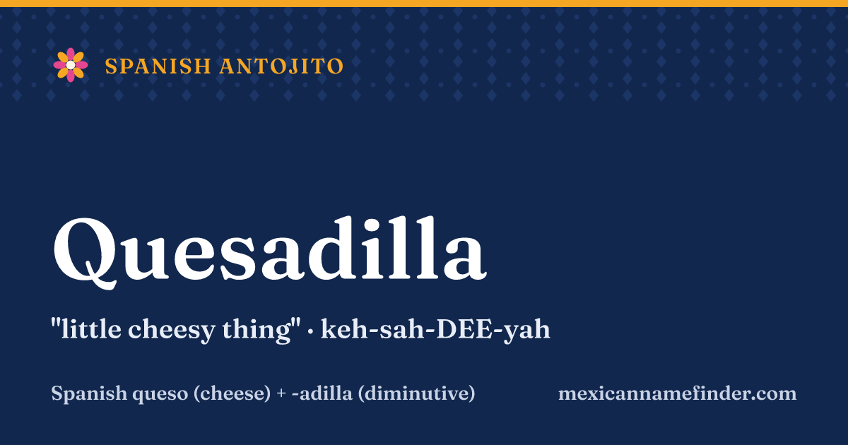 Quesadilla means little cheesy thing