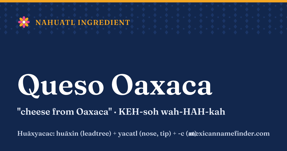 Queso Oaxaca means cheese from Oaxaca