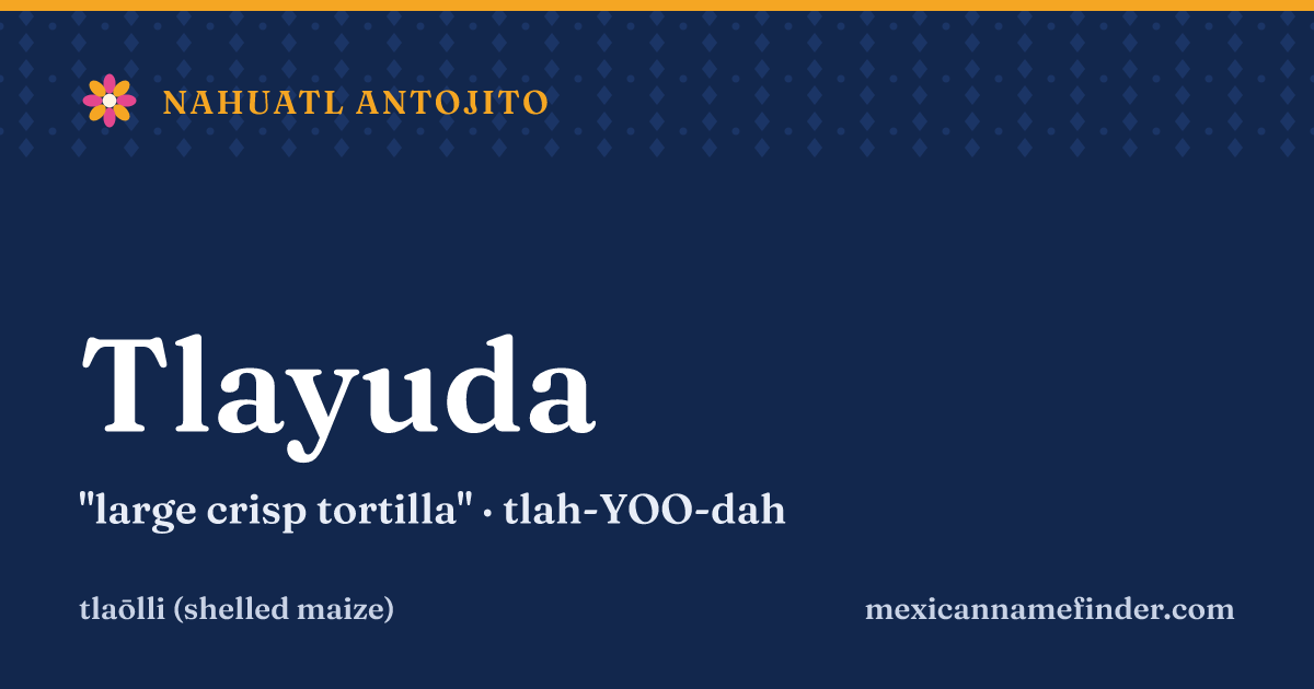 Tlayuda means large crisp tortilla