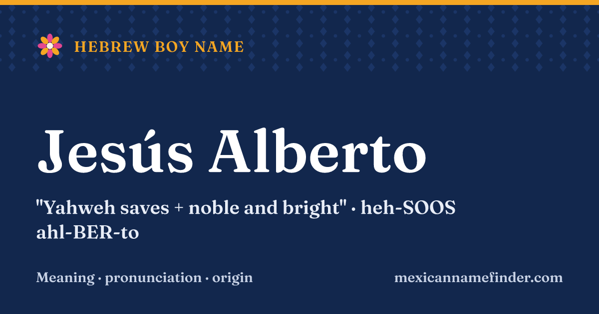 Jesús Alberto means Yahweh saves + noble and bright