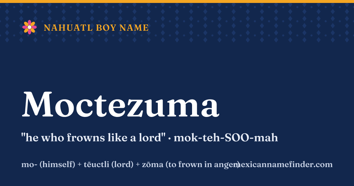 Moctezuma means he who frowns like a lord